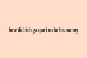 how did rich gaspari make his money