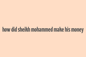 how did sheikh mohammed make his money