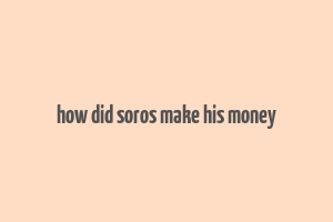 how did soros make his money