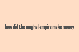 how did the mughal empire make money