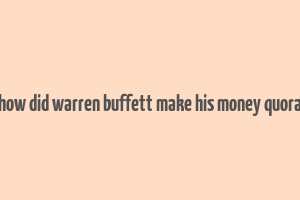 how did warren buffett make his money quora