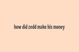 how did zedd make his money