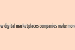 how digital marketplaces companies make money