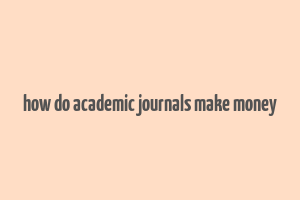 how do academic journals make money