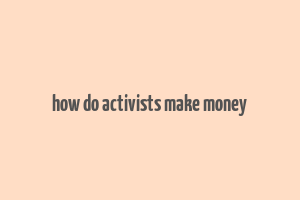 how do activists make money