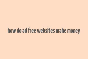 how do ad free websites make money