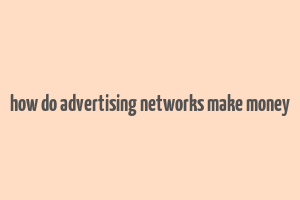 how do advertising networks make money