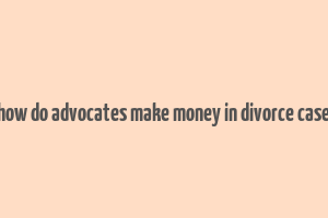 how do advocates make money in divorce case