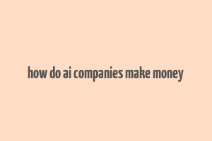 how do ai companies make money