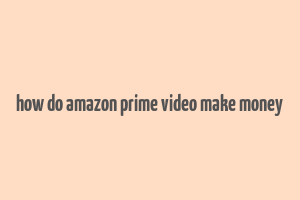 how do amazon prime video make money