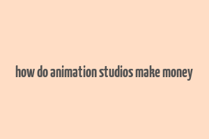 how do animation studios make money