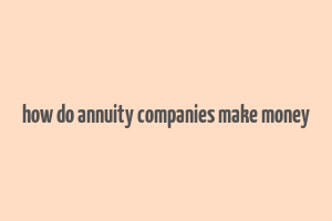 how do annuity companies make money