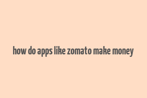 how do apps like zomato make money