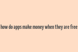 how do apps make money when they are free