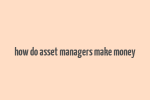 how do asset managers make money