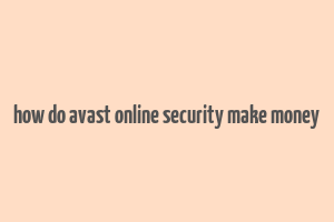 how do avast online security make money