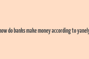 how do banks make money according to yanely