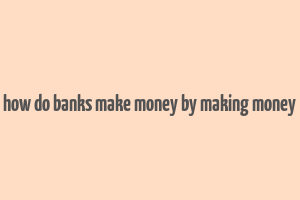 how do banks make money by making money