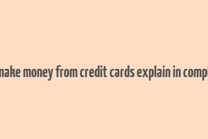 how do banks make money from credit cards explain in complete sentences