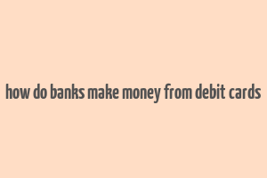 how do banks make money from debit cards