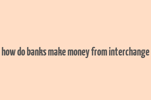 how do banks make money from interchange