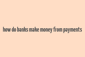 how do banks make money from payments