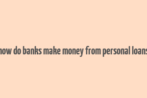 how do banks make money from personal loans