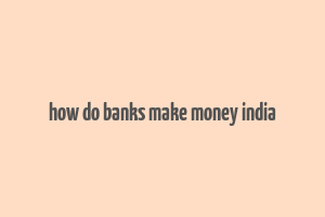 how do banks make money india