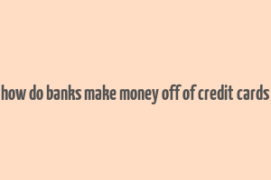 how do banks make money off of credit cards