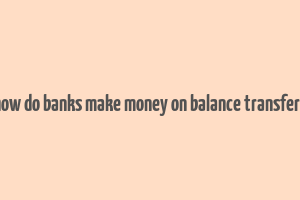 how do banks make money on balance transfers