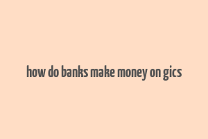 how do banks make money on gics