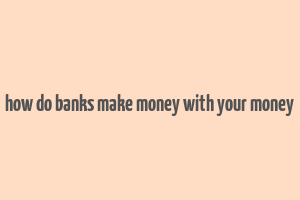 how do banks make money with your money