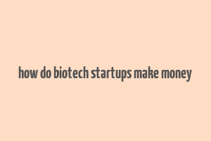 how do biotech startups make money