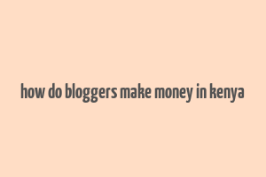 how do bloggers make money in kenya