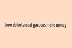 how do botanical gardens make money