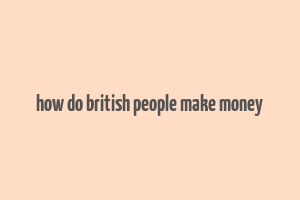 how do british people make money