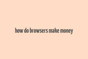 how do browsers make money