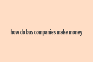 how do bus companies make money