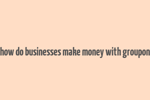 how do businesses make money with groupon