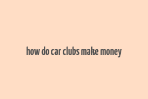 how do car clubs make money