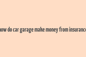 how do car garage make money from insurance