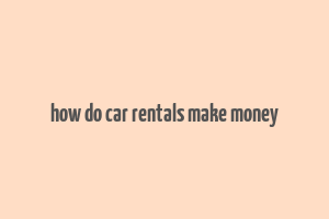 how do car rentals make money