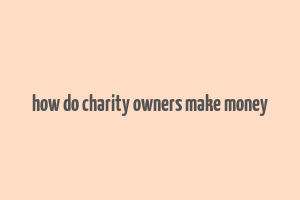 how do charity owners make money