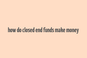 how do closed end funds make money