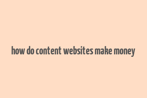 how do content websites make money