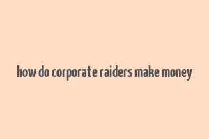 how do corporate raiders make money