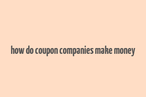 how do coupon companies make money