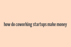 how do coworking startups make money