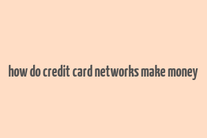 how do credit card networks make money