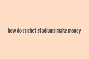 how do cricket stadiums make money